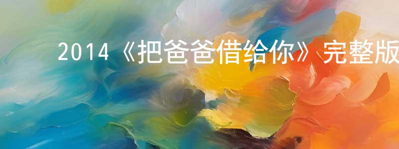 ﻿陈佳慎发布﻿2014《把爸爸借给你》完整版电影/在线观看/百度云-美剧天堂
